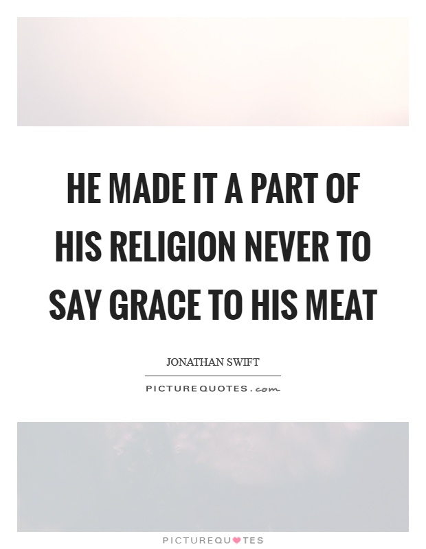 He made it a part of his religion never to say grace to his meat Picture Quote #1