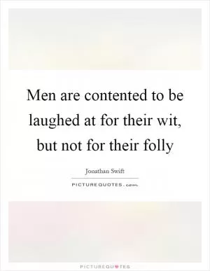 Men are contented to be laughed at for their wit, but not for their folly Picture Quote #1