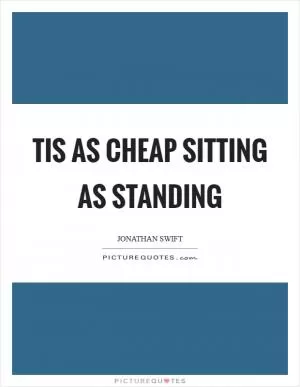 Tis as cheap sitting as standing Picture Quote #1