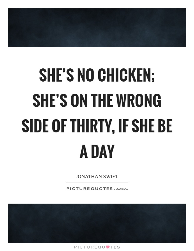 She's no chicken; she's on the wrong side of thirty, if she be a day Picture Quote #1