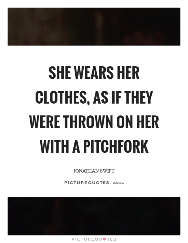 She wears her clothes, as if they were thrown on her with a pitchfork Picture Quote #1