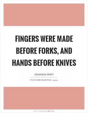 Fingers were made before forks, and hands before knives Picture Quote #1