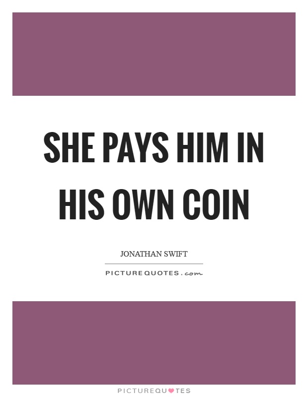 She pays him in his own coin Picture Quote #1