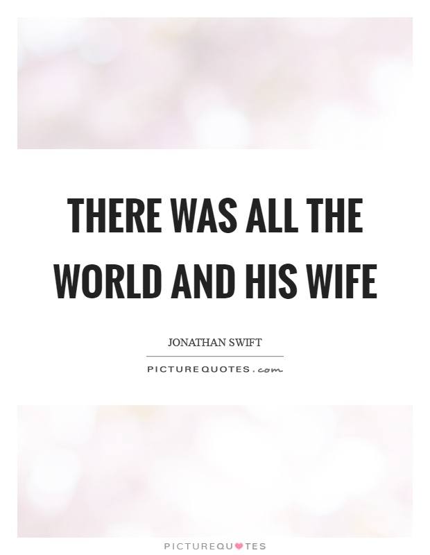 There was all the world and his wife Picture Quote #1