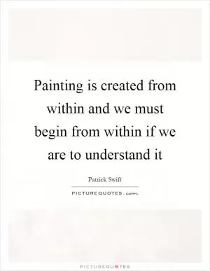 Painting is created from within and we must begin from within if we are to understand it Picture Quote #1
