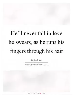 He’ll never fall in love he swears, as he runs his fingers through his hair Picture Quote #1