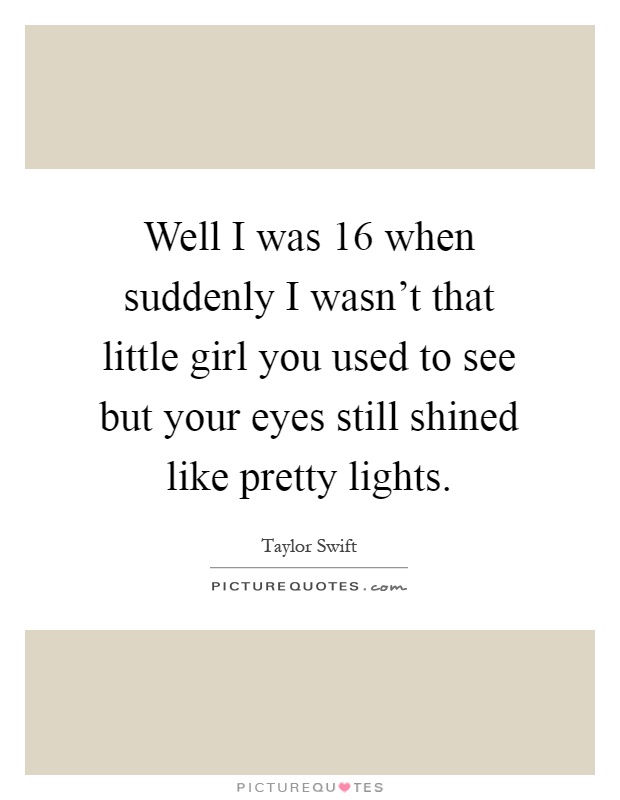 Well I was 16 when suddenly I wasn't that little girl you used to see but your eyes still shined like pretty lights Picture Quote #1