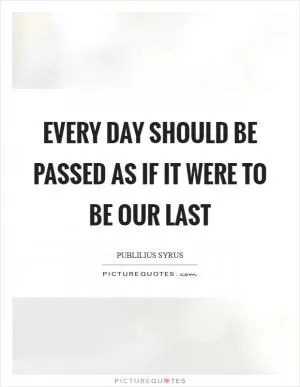 Every day should be passed as if it were to be our last Picture Quote #1