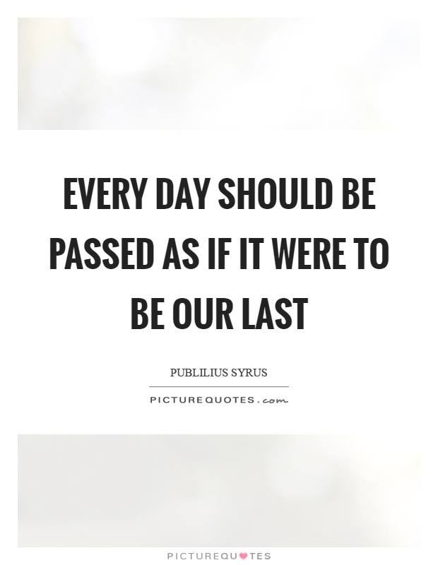 Every day should be passed as if it were to be our last Picture Quote #1