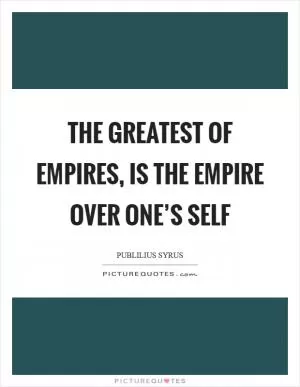 The greatest of empires, is the empire over one’s self Picture Quote #1