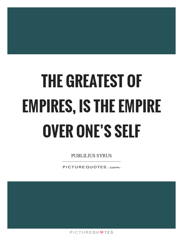 The greatest of empires, is the empire over one's self Picture Quote #1