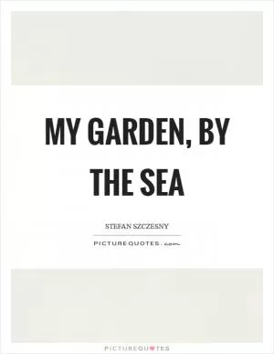 My garden, by the sea Picture Quote #1