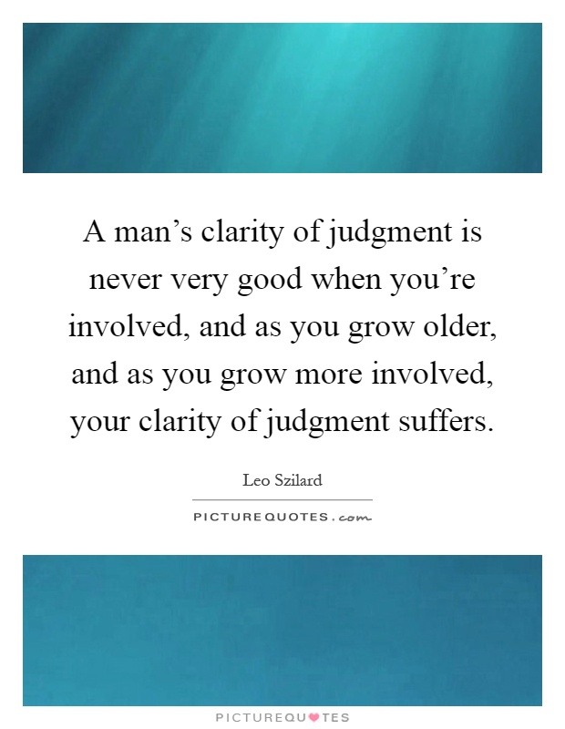 A man's clarity of judgment is never very good when you're involved, and as you grow older, and as you grow more involved, your clarity of judgment suffers Picture Quote #1