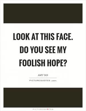 Look at this face. Do you see my foolish hope? Picture Quote #1