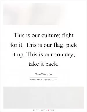 This is our culture; fight for it. This is our flag; pick it up. This is our country; take it back Picture Quote #1