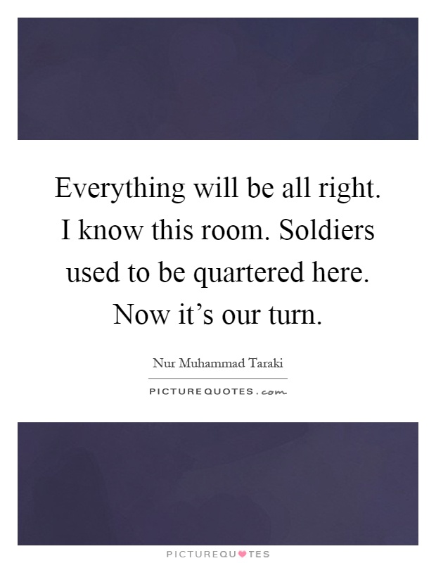 Everything will be all right. I know this room. Soldiers used to be quartered here. Now it's our turn Picture Quote #1