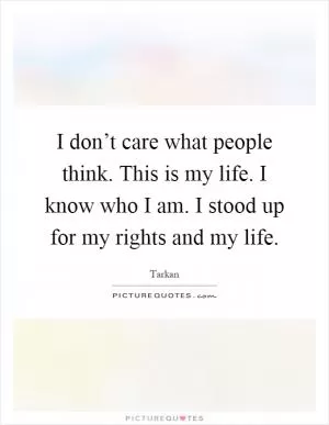 I don’t care what people think. This is my life. I know who I am. I stood up for my rights and my life Picture Quote #1