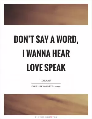 Don’t say a word, I wanna hear love speak Picture Quote #1
