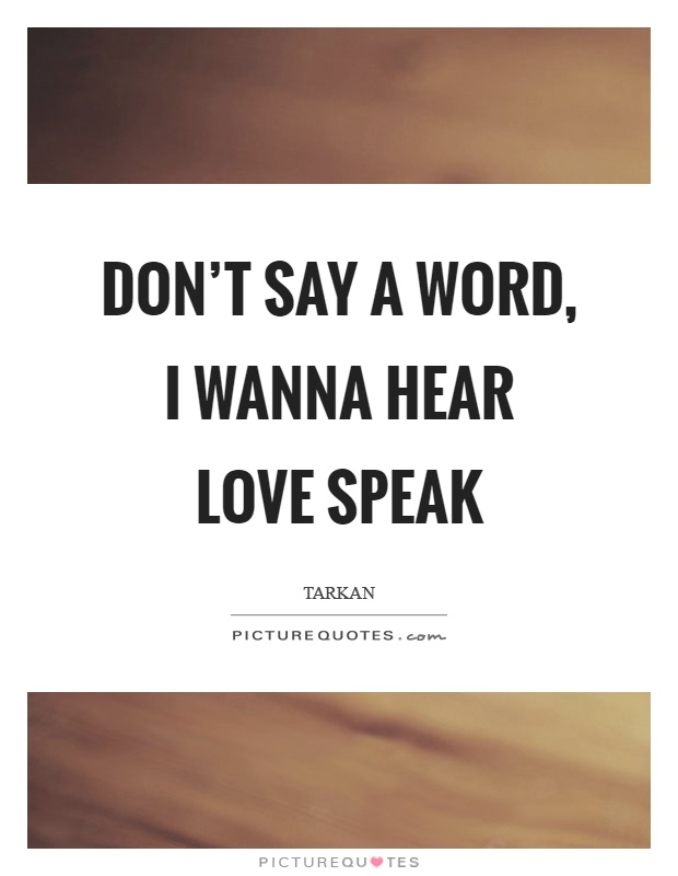 Don't say a word, I wanna hear love speak Picture Quote #1