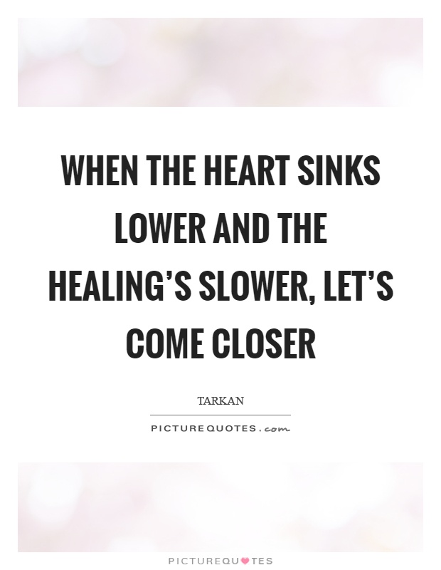 When the heart sinks lower and the healing's slower, let's come closer Picture Quote #1