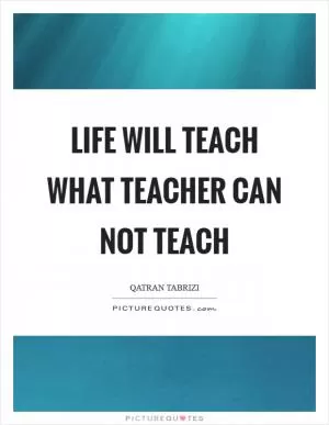 Life will teach what teacher can not teach Picture Quote #1