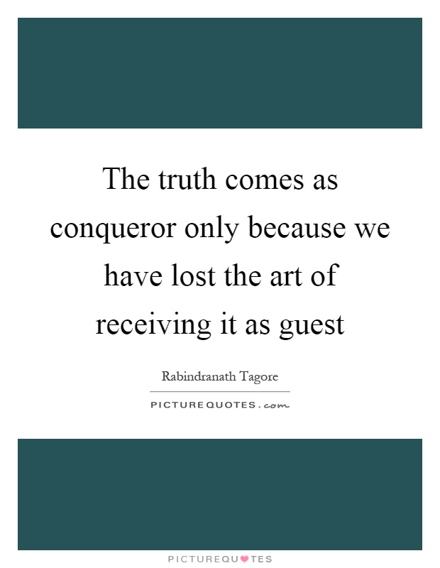 The truth comes as conqueror only because we have lost the art of receiving it as guest Picture Quote #1