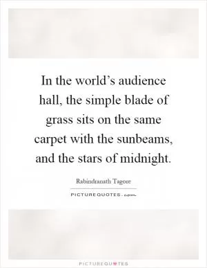In the world’s audience hall, the simple blade of grass sits on the same carpet with the sunbeams, and the stars of midnight Picture Quote #1