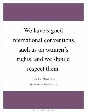 We have signed international conventions, such as on women’s rights, and we should respect them Picture Quote #1