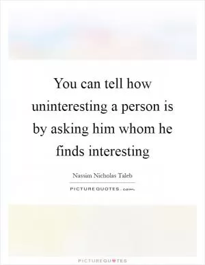 You can tell how uninteresting a person is by asking him whom he finds interesting Picture Quote #1