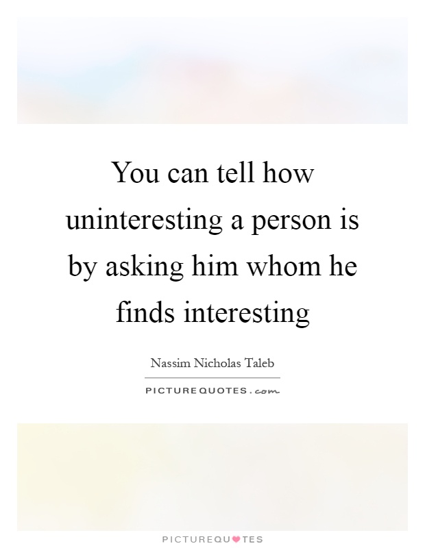 You can tell how uninteresting a person is by asking him whom he finds interesting Picture Quote #1