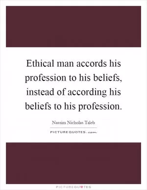 Ethical man accords his profession to his beliefs, instead of according his beliefs to his profession Picture Quote #1