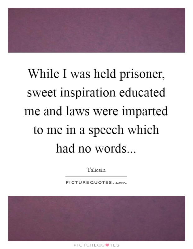 While I was held prisoner, sweet inspiration educated me and laws were imparted to me in a speech which had no words Picture Quote #1
