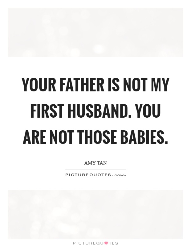 Your father is not my first husband. You are not those babies Picture Quote #1