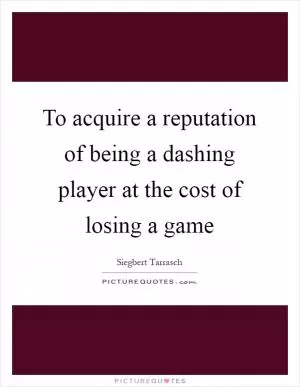 To acquire a reputation of being a dashing player at the cost of losing a game Picture Quote #1