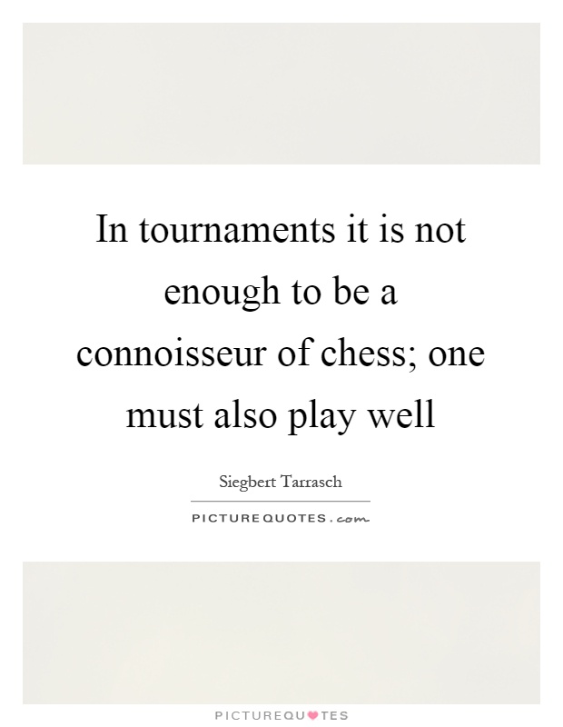 In tournaments it is not enough to be a connoisseur of chess; one must also play well Picture Quote #1