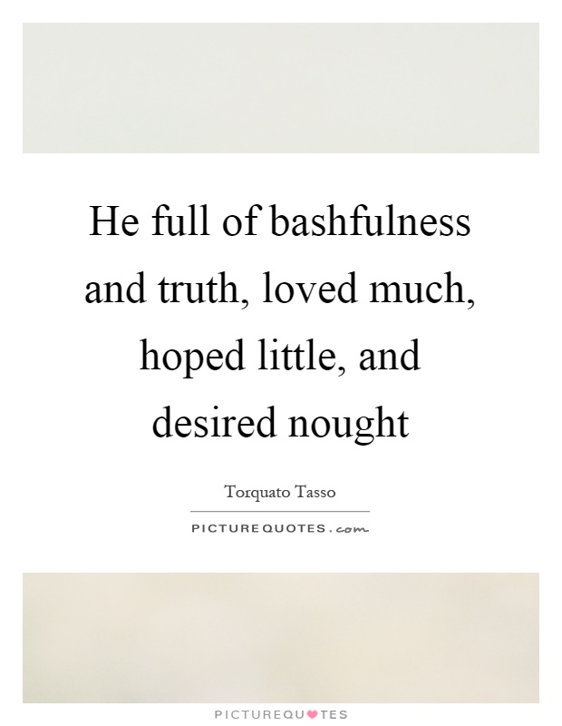 He full of bashfulness and truth, loved much, hoped little, and desired nought Picture Quote #1