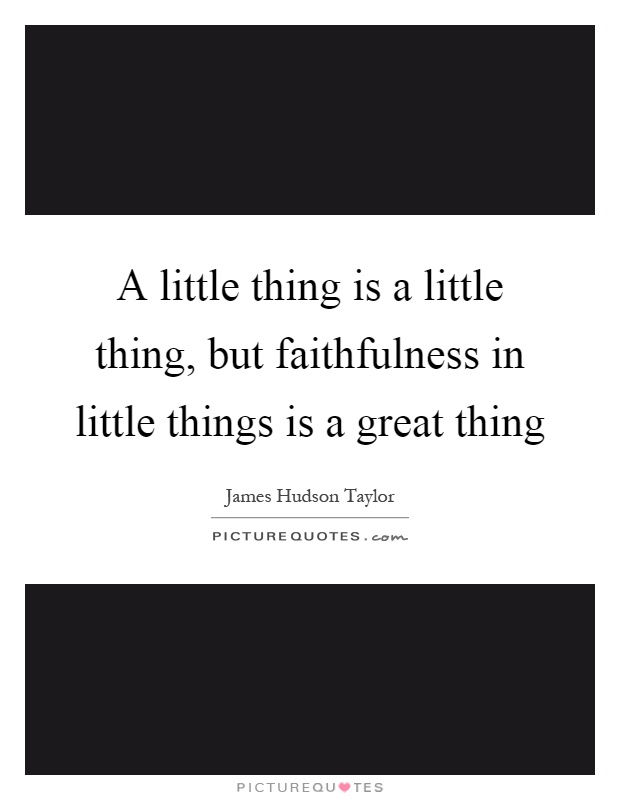 A little thing is a little thing, but faithfulness in little things is a great thing Picture Quote #1