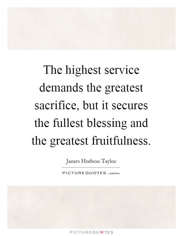 The highest service demands the greatest sacrifice, but it secures the fullest blessing and the greatest fruitfulness Picture Quote #1