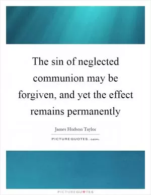 The sin of neglected communion may be forgiven, and yet the effect remains permanently Picture Quote #1