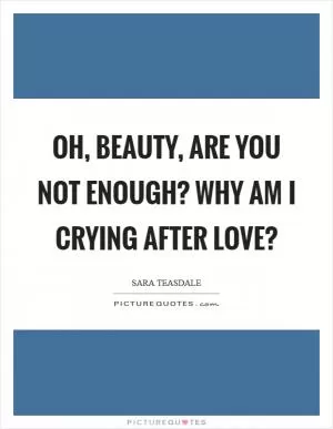 Oh, beauty, are you not enough? Why am I crying after love? Picture Quote #1
