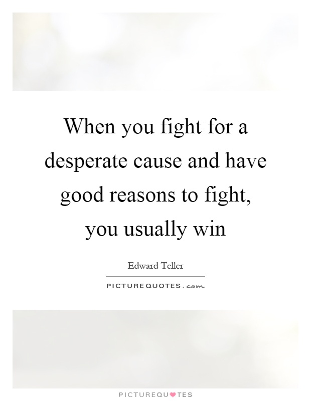 When you fight for a desperate cause and have good reasons to fight, you usually win Picture Quote #1
