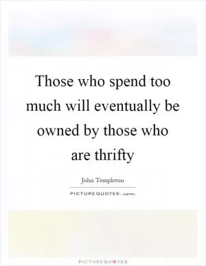 Those who spend too much will eventually be owned by those who are thrifty Picture Quote #1