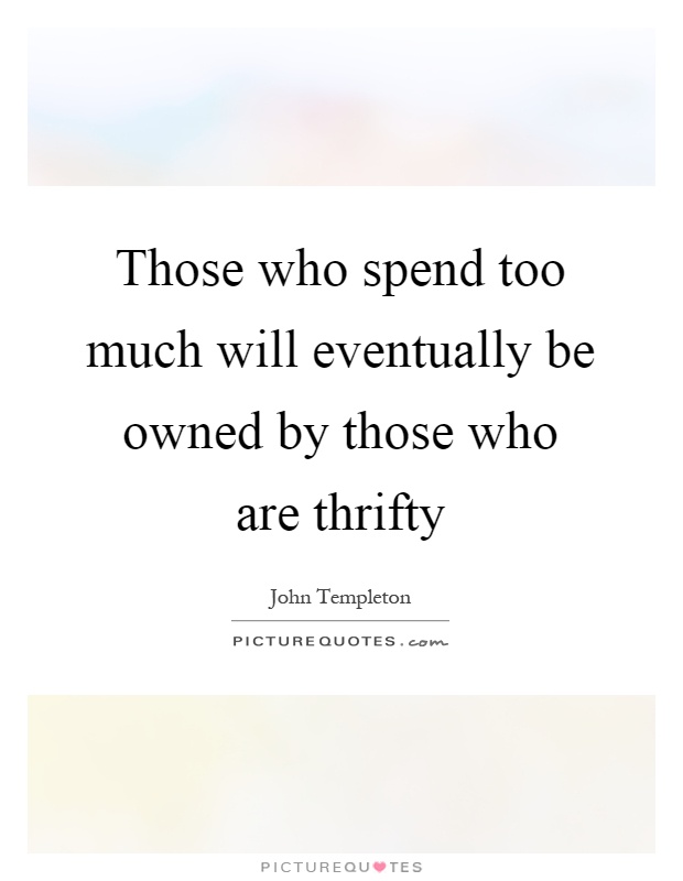 Those who spend too much will eventually be owned by those who are thrifty Picture Quote #1