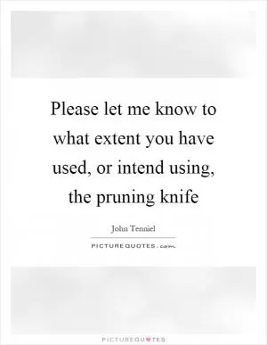 Please let me know to what extent you have used, or intend using, the pruning knife Picture Quote #1