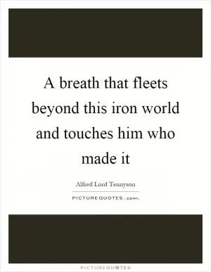 A breath that fleets beyond this iron world and touches him who made it Picture Quote #1