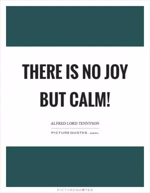 There is no joy but calm! Picture Quote #1