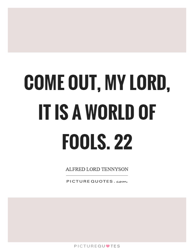 Come out, my lord, it is a world of fools. 22 Picture Quote #1