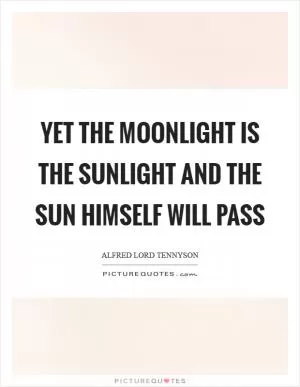 Yet the moonlight is the sunlight and the sun himself will pass Picture Quote #1