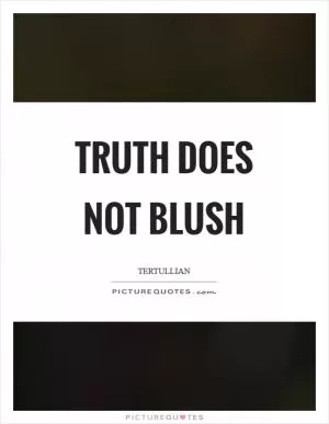 Truth does not blush Picture Quote #1