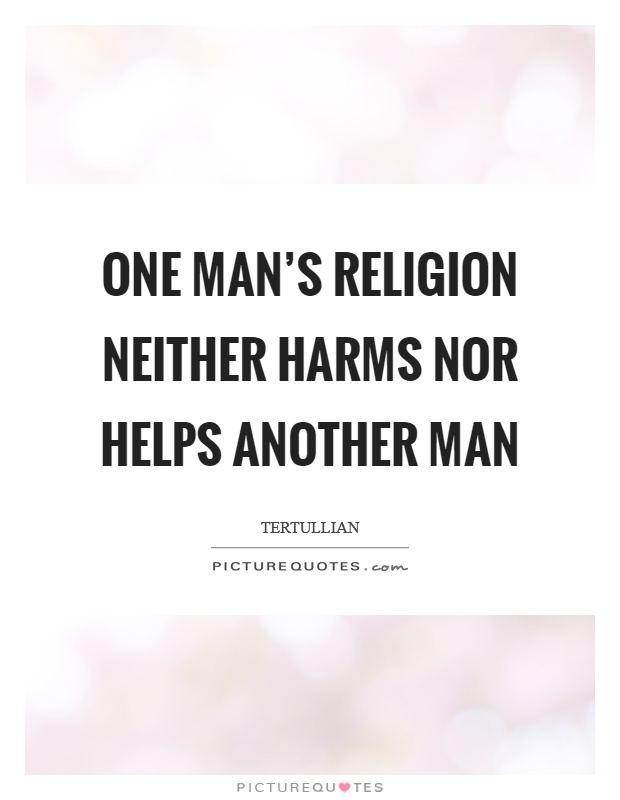 One man's religion neither harms nor helps another man Picture Quote #1
